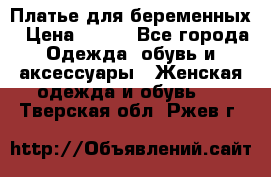 Платье для беременных › Цена ­ 700 - Все города Одежда, обувь и аксессуары » Женская одежда и обувь   . Тверская обл.,Ржев г.